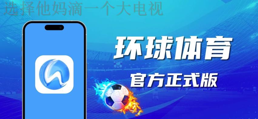 免费下载并体验环球体育APP苹果版的精彩功能 免费下载并体验环球体育APP苹果版的精彩功能